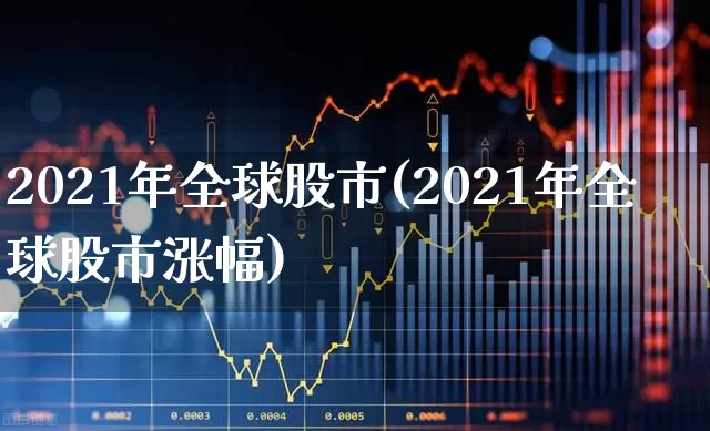 2021年全球股市(2021年全球股市涨幅)_https://www.xzdzcjn.com_上交所_第1张