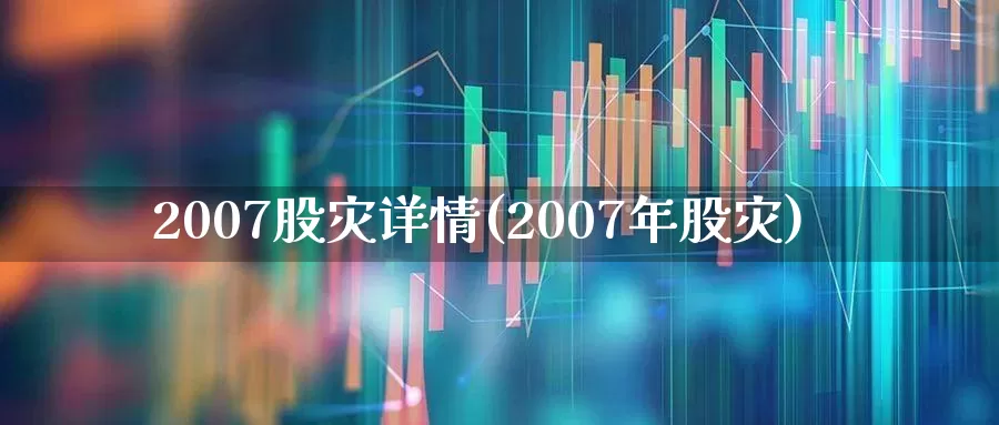 2007股灾详情(2007年股灾)_https://www.xzdzcjn.com_北交所_第1张