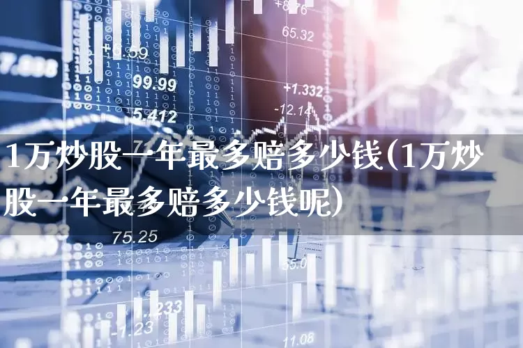 1万炒股一年最多赔多少钱(1万炒股一年最多赔多少钱呢)_https://www.xzdzcjn.com_北交所_第1张