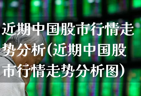近期中国股市行情走势分析(近期中国股市行情走势分析图)_https://www.xzdzcjn.com_深交所_第1张
