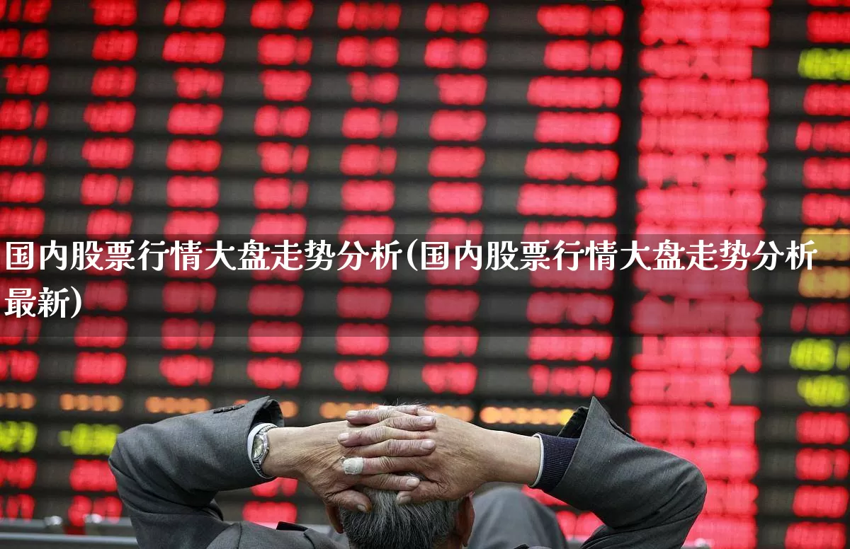 国内股票行情大盘走势分析(国内股票行情大盘走势分析最新)_https://www.xzdzcjn.com_深交所_第1张