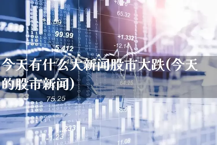 今天有什么大新闻股市大跌(今天的股市新闻)_https://www.xzdzcjn.com_上交所_第1张