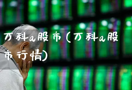 万科a股市(万科a股市行情)_https://www.xzdzcjn.com_北交所_第1张