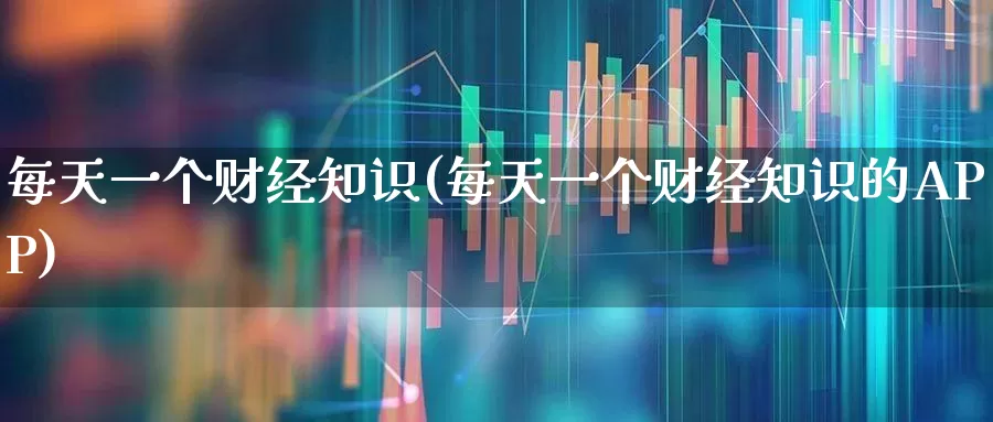 每天一个财经知识(每天一个财经知识的APP)_https://www.xzdzcjn.com_上交所_第1张