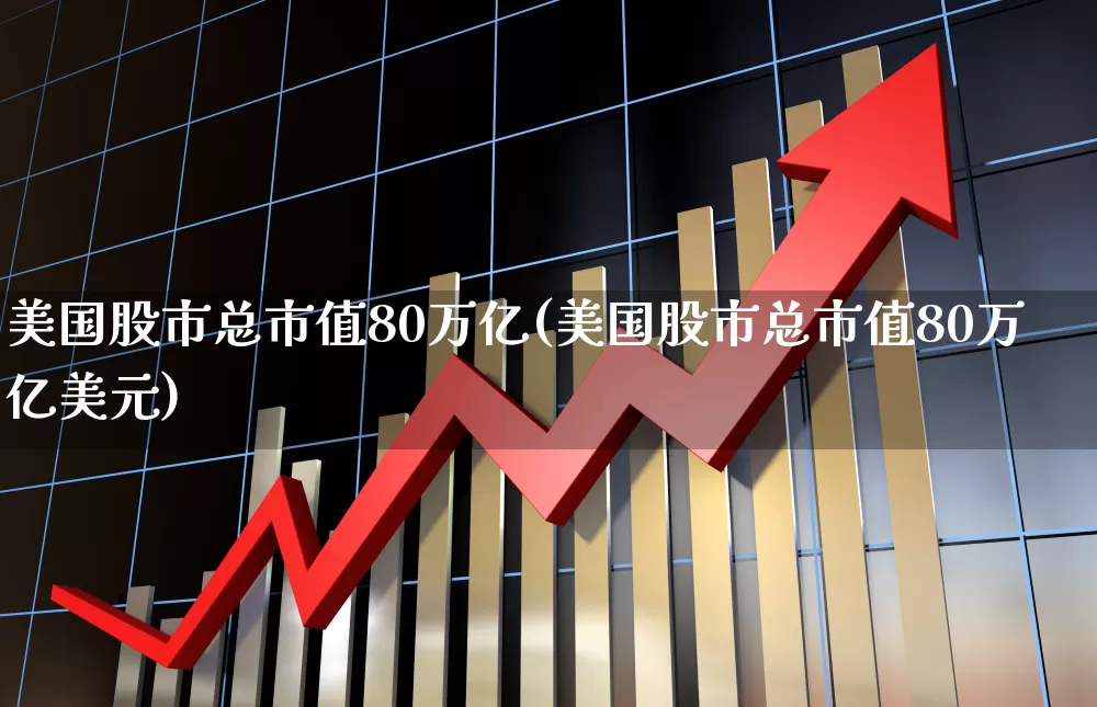 美国股市总市值80万亿(美国股市总市值80万亿美元)_https://www.xzdzcjn.com_科创板_第1张