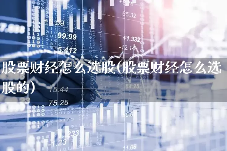 股票财经怎么选股(股票财经怎么选股的)_https://www.xzdzcjn.com_科创板_第1张