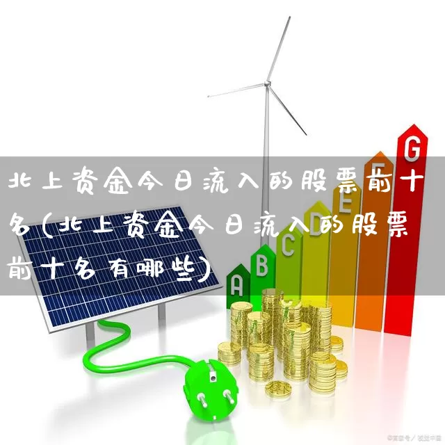北上资金今日流入的股票前十名(北上资金今日流入的股票前十名有哪些)_https://www.xzdzcjn.com_上交所_第1张
