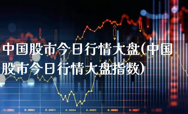 中国股市今日行情大盘(中国股市今日行情大盘指数)_https://www.xzdzcjn.com_创业板_第1张