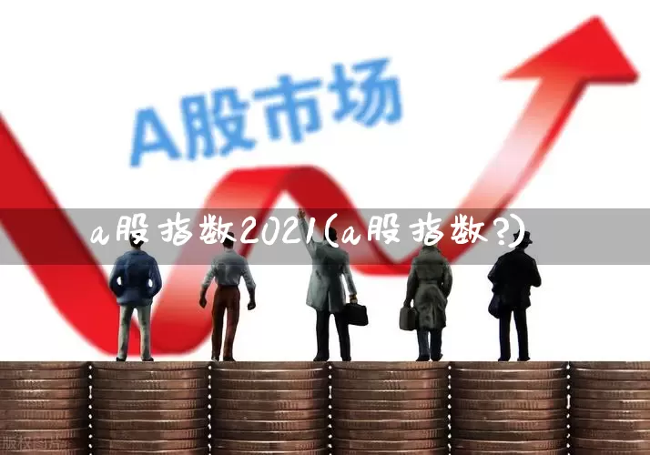 a股指数2021(a股指数?)_https://www.xzdzcjn.com_北交所_第1张