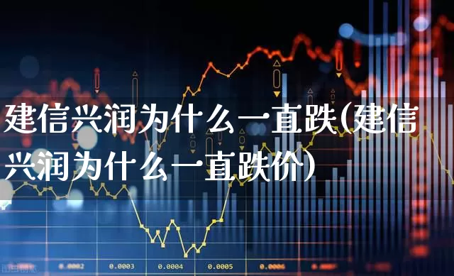 建信兴润为什么一直跌(建信兴润为什么一直跌价)_https://www.xzdzcjn.com_科创板_第1张