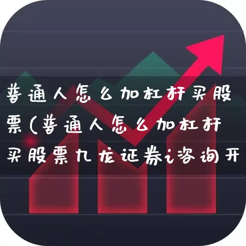 普通人怎么加杠杆买股票(普通人怎么加杠杆买股票九龙证券i咨询开户呢)_https://www.xzdzcjn.com_北交所_第1张