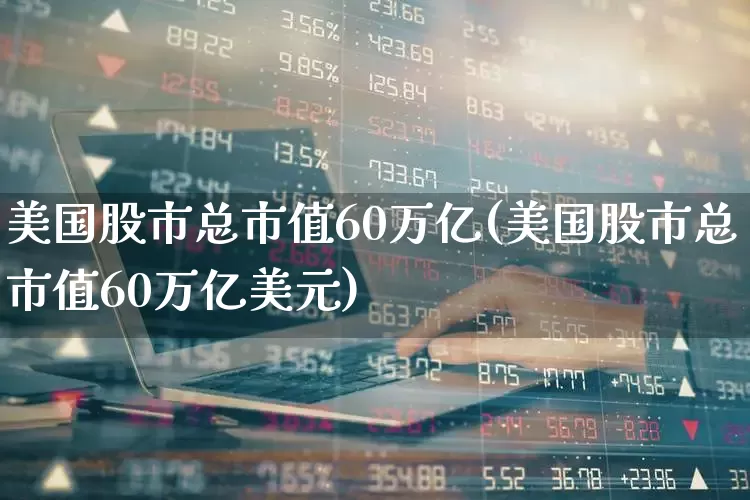 美国股市总市值60万亿(美国股市总市值60万亿美元)_https://www.xzdzcjn.com_北交所_第1张