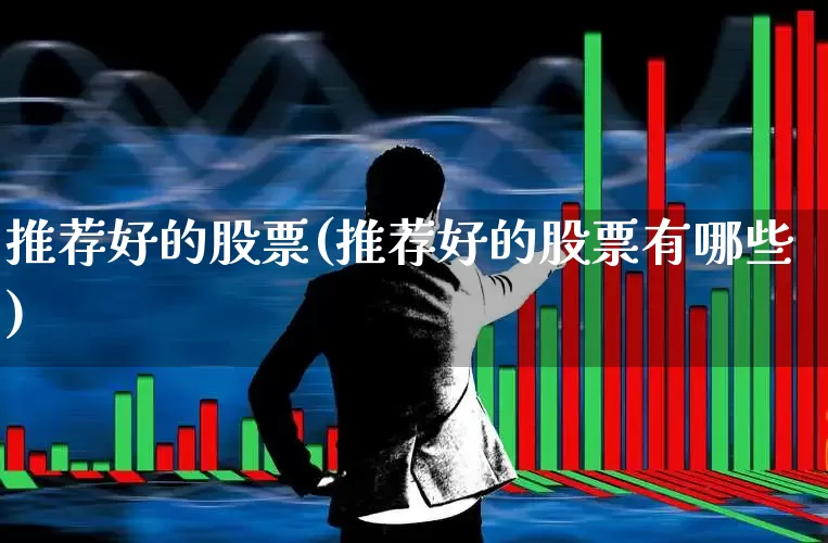 推荐好的股票(推荐好的股票有哪些)_https://www.xzdzcjn.com_北交所_第1张