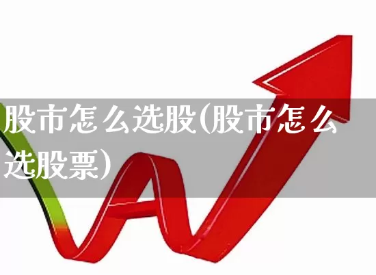 股市怎么选股(股市怎么选股票)_https://www.xzdzcjn.com_创业板_第1张
