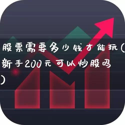 股票需要多少钱才能玩(新手200元可以炒股吗)_https://www.xzdzcjn.com_创业板_第1张
