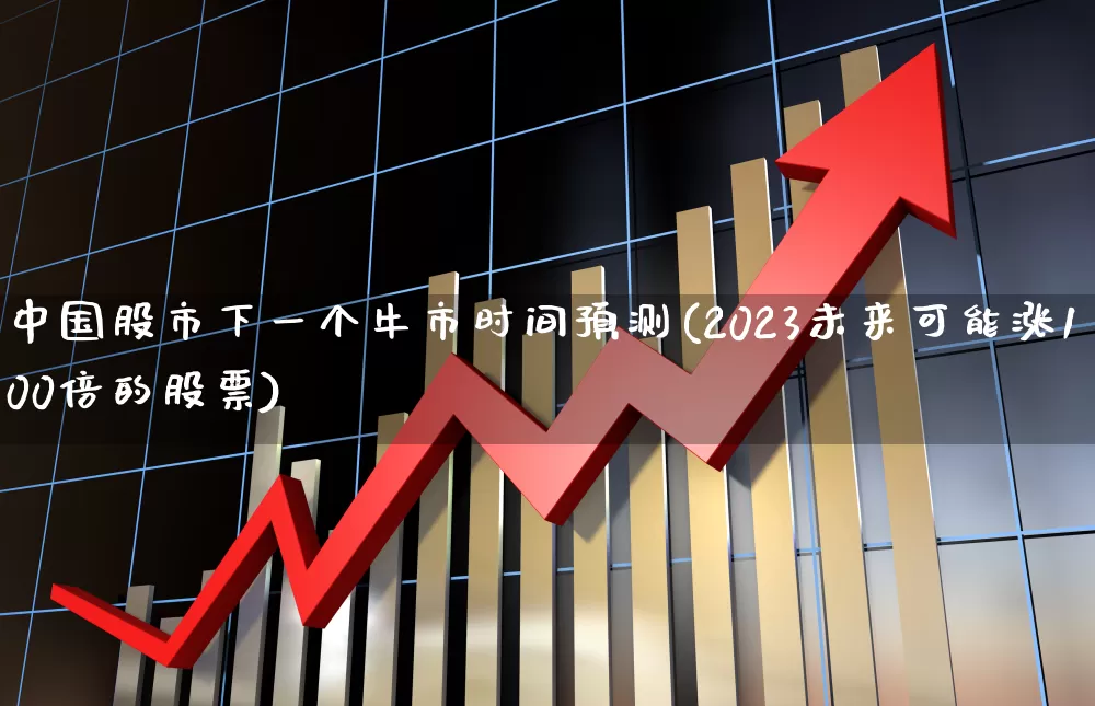 中国股市下一个牛市时间预测(2023未来可能涨100倍的股票)_https://www.xzdzcjn.com_北交所_第1张