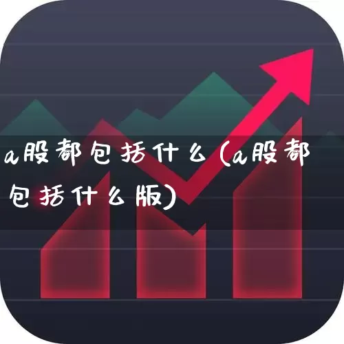 a股都包括什么(a股都包括什么版)_https://www.xzdzcjn.com_科创板_第1张