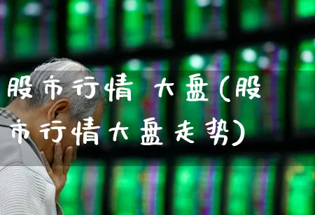 股市行情 大盘(股市行情大盘走势)_https://www.xzdzcjn.com_上交所_第1张