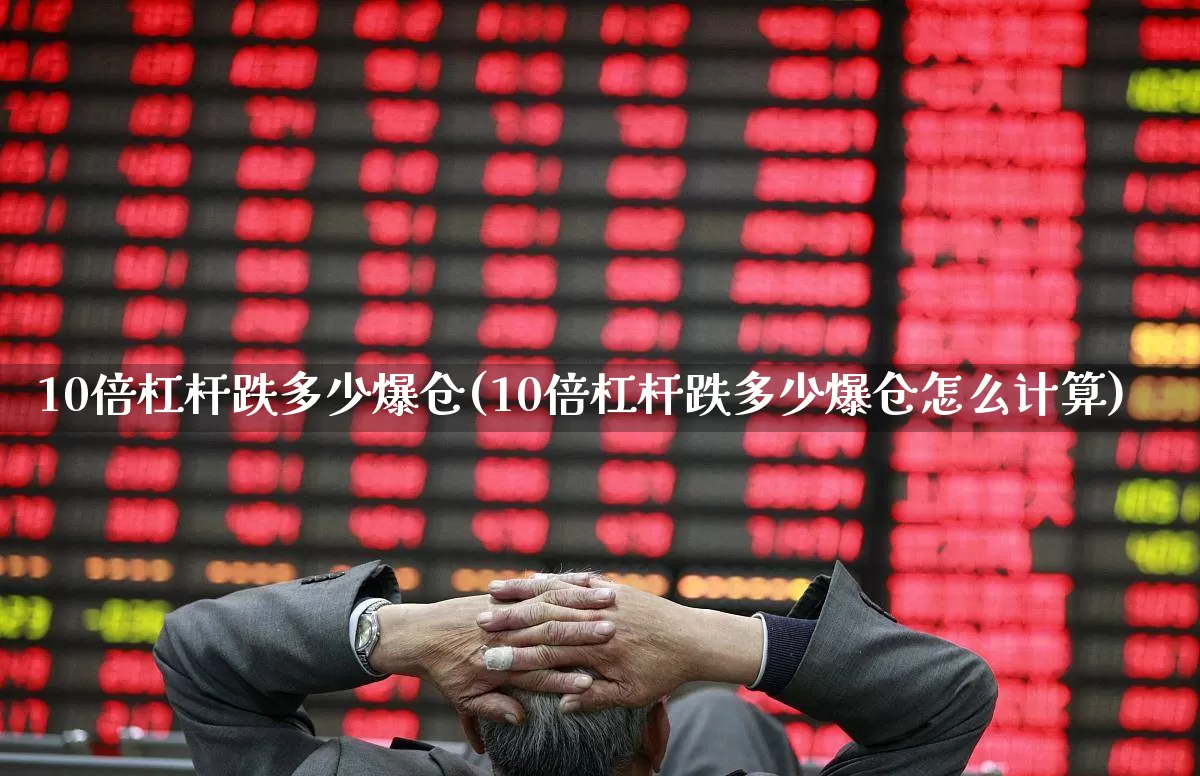 10倍杠杆跌多少爆仓(10倍杠杆跌多少爆仓怎么计算)_https://www.xzdzcjn.com_上交所_第1张