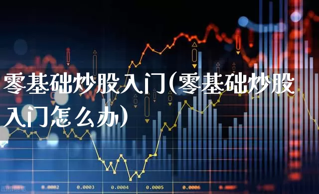 零基础炒股入门(零基础炒股入门怎么办)_https://www.xzdzcjn.com_上交所_第1张