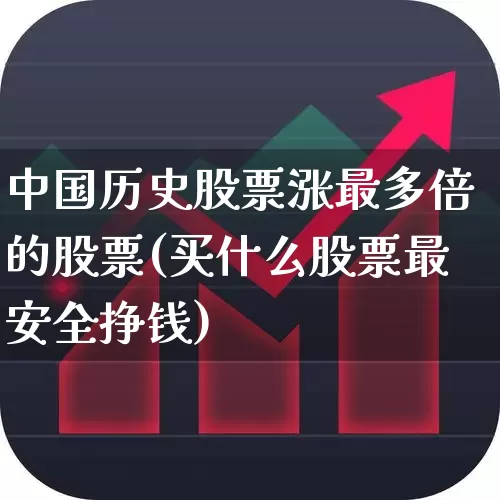 中国历史股票涨最多倍的股票(买什么股票最安全挣钱)_https://www.xzdzcjn.com_创业板_第1张