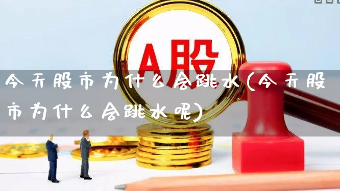 今天股市为什么会跳水(今天股市为什么会跳水呢)_https://www.xzdzcjn.com_上交所_第1张
