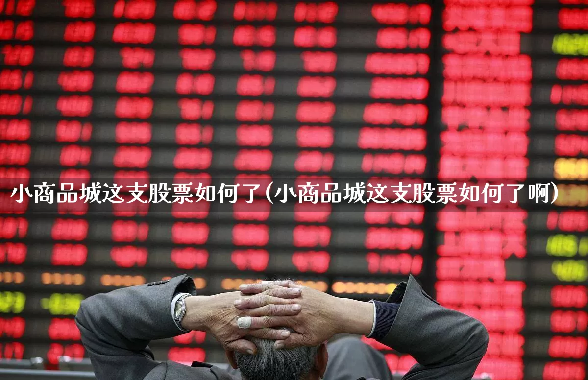 小商品城这支股票如何了(小商品城这支股票如何了啊)_https://www.xzdzcjn.com_深交所_第1张