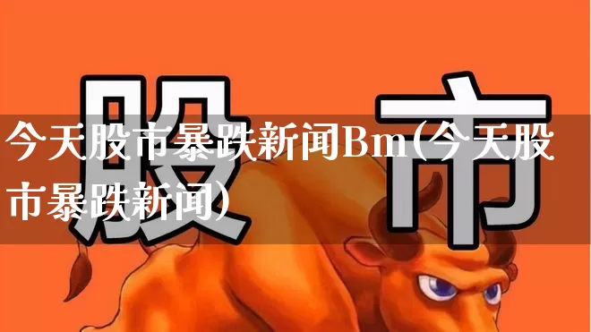 今天股市暴跌新闻Bm(今天股市暴跌新闻)_https://www.xzdzcjn.com_科创板_第1张