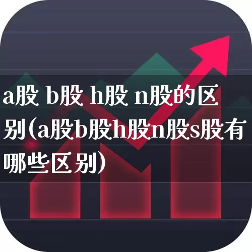 a股 b股 h股 n股的区别(a股b股h股n股s股有哪些区别)_https://www.xzdzcjn.com_科创板_第1张