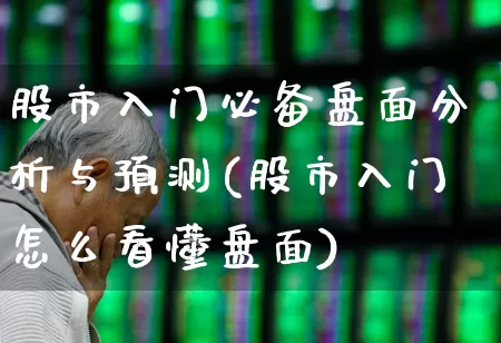 股市入门必备盘面分析与预测(股市入门怎么看懂盘面)_https://www.xzdzcjn.com_科创板_第1张