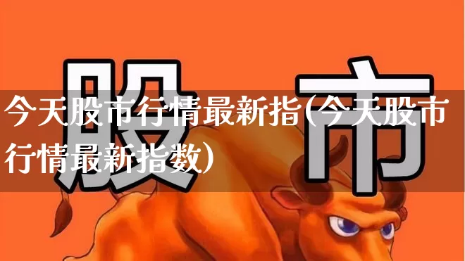 今天股市行情最新指(今天股市行情最新指数)_https://www.xzdzcjn.com_深交所_第1张