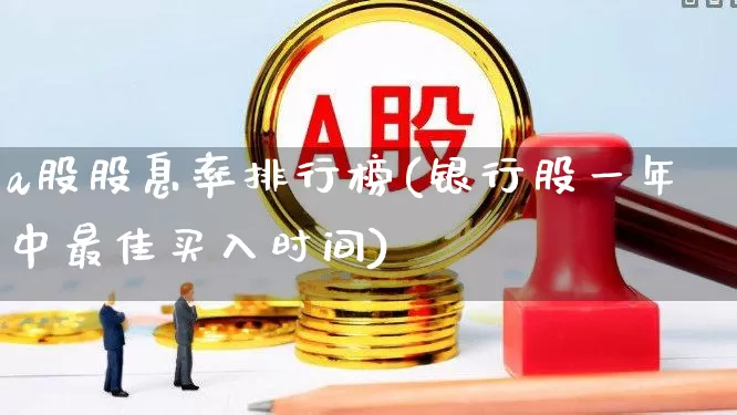 a股股息率排行榜(银行股一年中最佳买入时间)_https://www.xzdzcjn.com_北交所_第1张