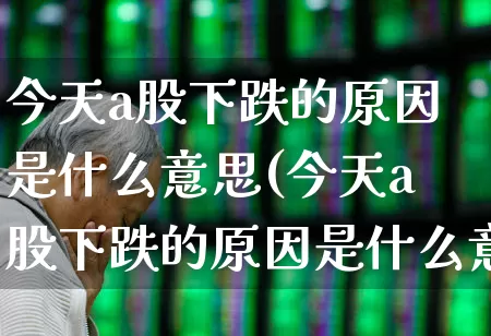 今天a股下跌的原因是什么意思(今天a股下跌的原因是什么意思啊)_https://www.xzdzcjn.com_科创板_第1张