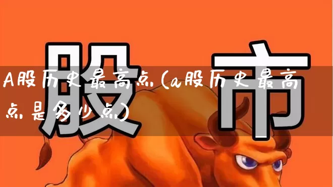 A股历史最高点(a股历史最高点是多少点)_https://www.xzdzcjn.com_深交所_第1张