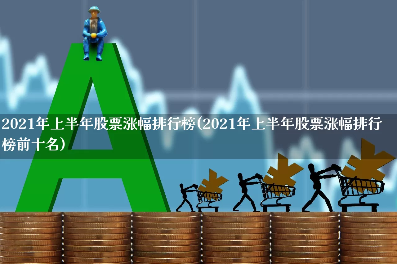 2021年上半年股票涨幅排行榜(2021年上半年股票涨幅排行榜前十名)_https://www.xzdzcjn.com_上交所_第1张