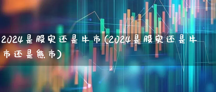 2024是股灾还是牛市(2024是股灾还是牛市还是熊市)_https://www.xzdzcjn.com_北交所_第1张