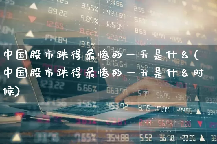 中国股市跌得最惨的一天是什么(中国股市跌得最惨的一天是什么时候)_https://www.xzdzcjn.com_北交所_第1张