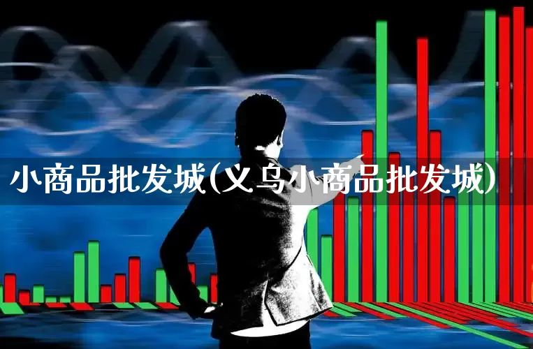 小商品批发城(义乌小商品批发城)_https://www.xzdzcjn.com_深交所_第1张