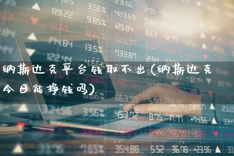 纳斯达克平台钱取不出(纳斯达克今日能挣钱吗)_https://www.xzdzcjn.com_上交所_第1张