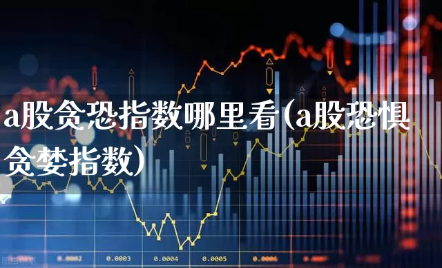 a股贪恐指数哪里看(a股恐惧贪婪指数)_https://www.xzdzcjn.com_科创板_第1张