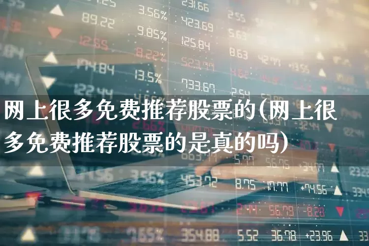 网上很多免费推荐股票的(网上很多免费推荐股票的是真的吗)_https://www.xzdzcjn.com_北交所_第1张