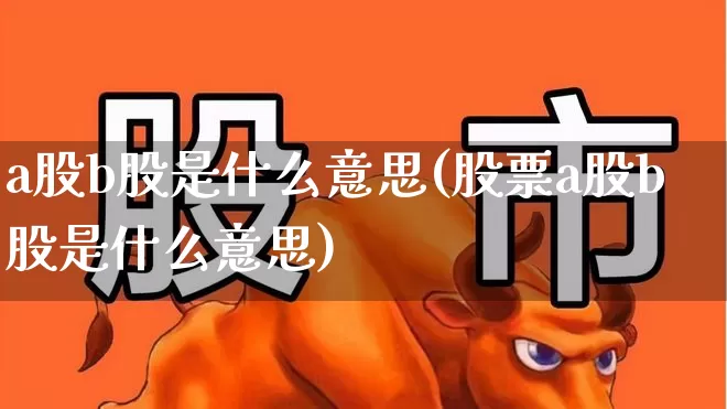 a股b股是什么意思(股票a股b股是什么意思)_https://www.xzdzcjn.com_北交所_第1张
