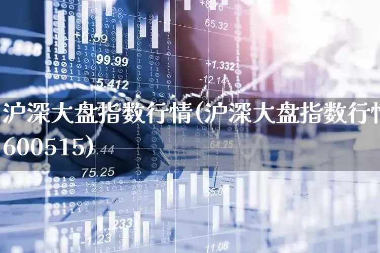 沪深大盘指数行情(沪深大盘指数行情600515)_https://www.xzdzcjn.com_科创板_第1张