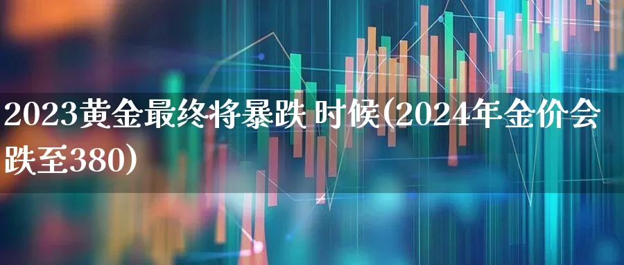 2023黄金最终将暴跌 时候(2024年金价会跌至380)_https://www.xzdzcjn.com_科创板_第1张