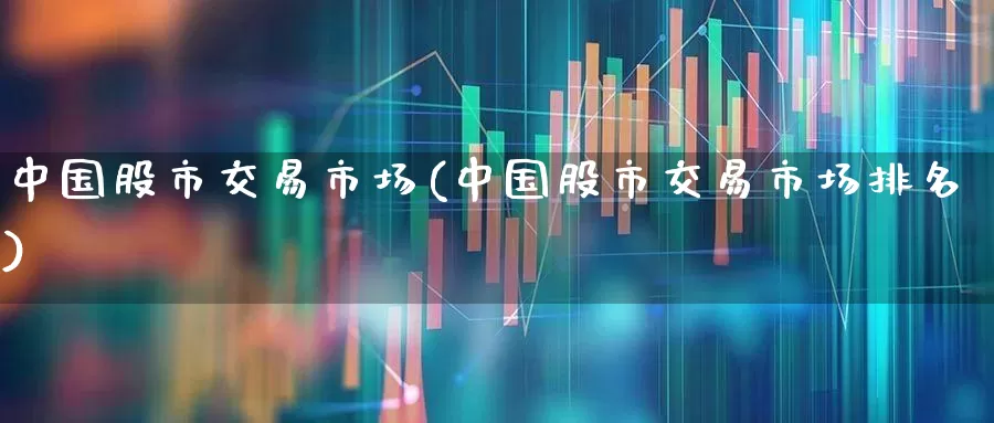 中国股市交易市场(中国股市交易市场排名)_https://www.xzdzcjn.com_上交所_第1张