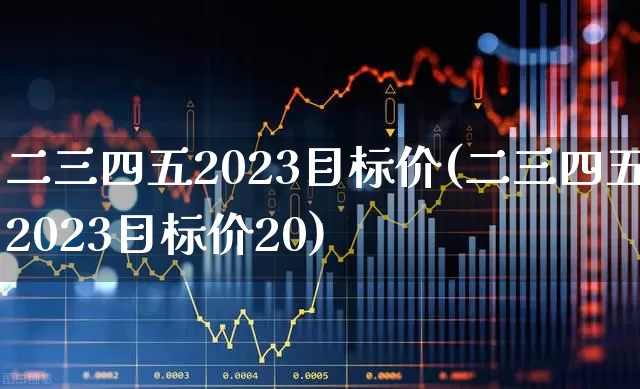 二三四五2023目标价(二三四五2023目标价20)_https://www.xzdzcjn.com_北交所_第1张