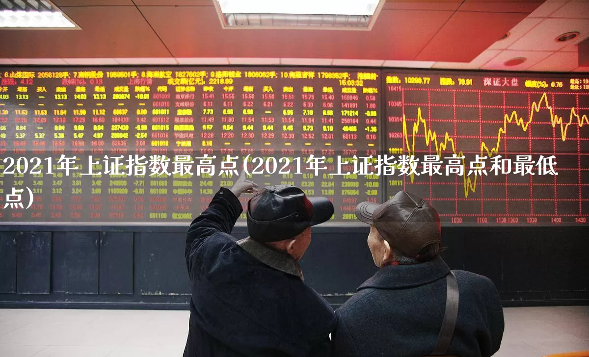2021年上证指数最高点(2021年上证指数最高点和最低点)_https://www.xzdzcjn.com_深交所_第1张
