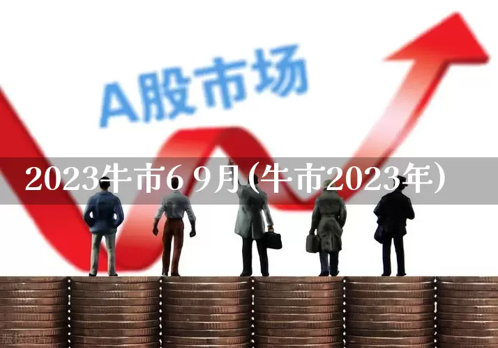 2023牛市6 9月(牛市2023年)_https://www.xzdzcjn.com_创业板_第1张