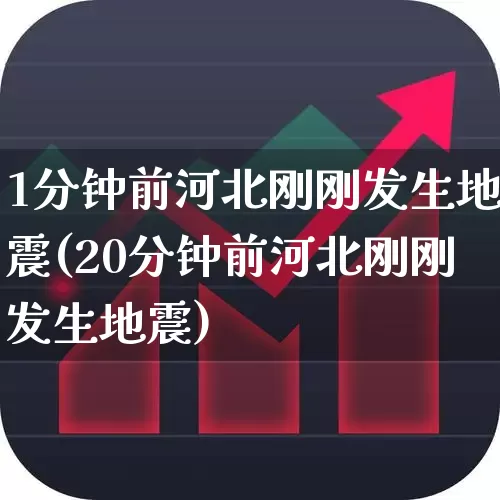 1分钟前河北刚刚发生地震(20分钟前河北刚刚发生地震)_https://www.xzdzcjn.com_上交所_第1张