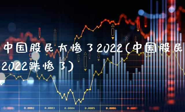中国股民太惨了2022(中国股民2022跌惨了)_https://www.xzdzcjn.com_北交所_第1张